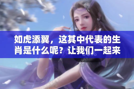 如虎添翼，这其中代表的生肖是什么呢？让我们一起来探讨一下。