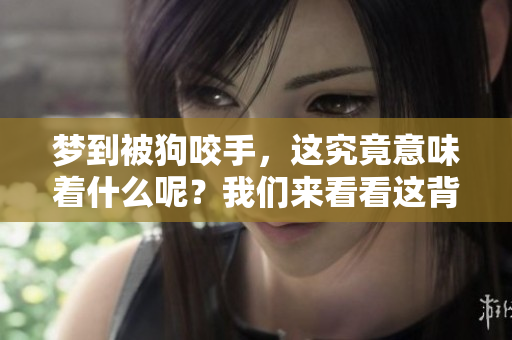 梦到被狗咬手，这究竟意味着什么呢？我们来看看这背后的深意。