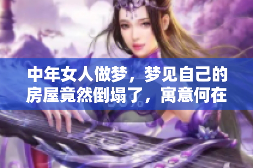 中年女人做梦，梦见自己的房屋竟然倒塌了，寓意何在？