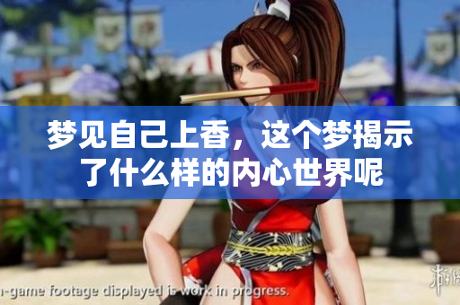 梦见自己上香，这个梦揭示了什么样的内心世界呢