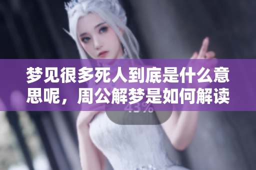 梦见很多死人到底是什么意思呢，周公解梦是如何解读这个现象的呢