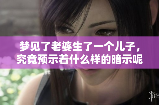 梦见了老婆生了一个儿子，究竟预示着什么样的暗示呢