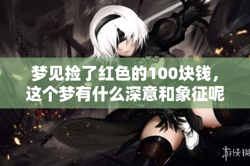 梦见捡了红色的100块钱，这个梦有什么深意和象征呢