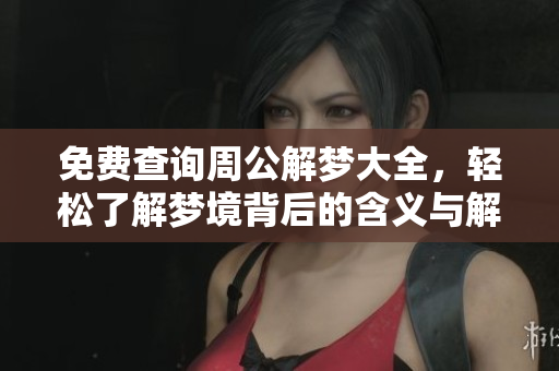 免费查询周公解梦大全，轻松了解梦境背后的含义与解析