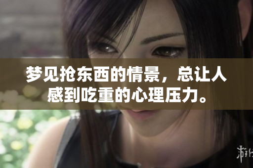 梦见抢东西的情景，总让人感到吃重的心理压力。