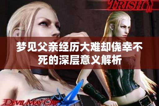 梦见父亲经历大难却侥幸不死的深层意义解析