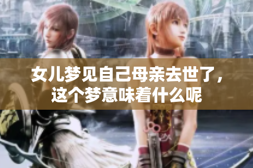 女儿梦见自己母亲去世了，这个梦意味着什么呢