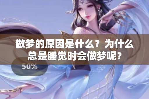 做梦的原因是什么？为什么总是睡觉时会做梦呢？
