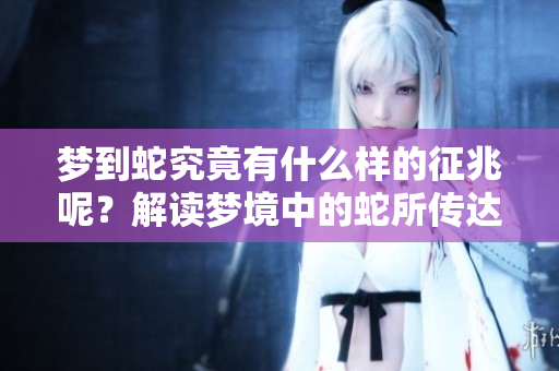 梦到蛇究竟有什么样的征兆呢？解读梦境中的蛇所传达的意义与启示
