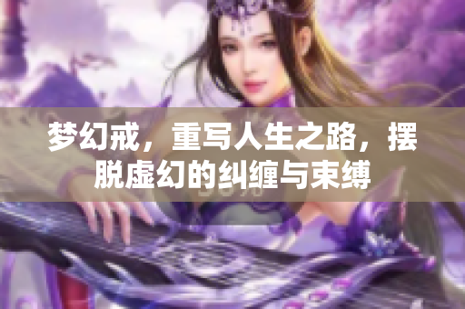 梦幻戒，重写人生之路，摆脱虚幻的纠缠与束缚