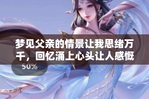 梦见父亲的情景让我思绪万千，回忆涌上心头让人感慨良多