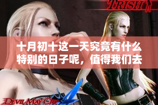 十月初十这一天究竟有什么特别的日子呢，值得我们去了解一下吗