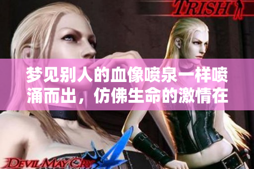 梦见别人的血像喷泉一样喷涌而出，仿佛生命的**在飞溅。