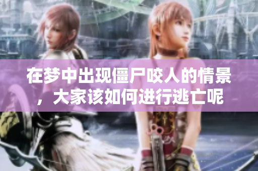 在梦中出现僵尸咬人的情景，大家该如何进行逃亡呢