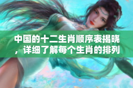 中国的十二生肖顺序表揭晓，详细了解每个生肖的排列与特点