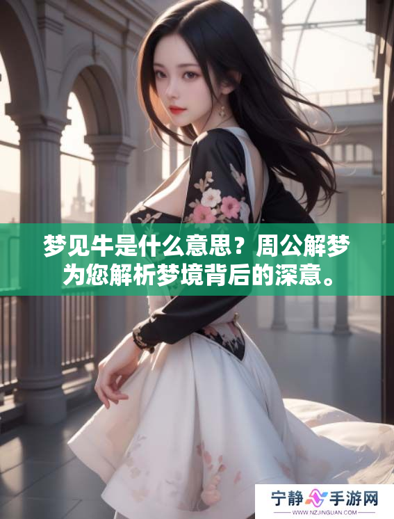 梦见牛是什么意思？周公解梦为您解析梦境背后的深意。