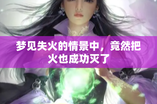 梦见失火的情景中，竟然把火也成功灭了