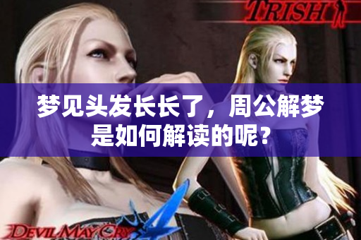 梦见头发长长了，周公解梦是如何解读的呢？
