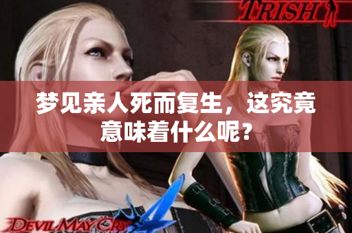 梦见亲人死而复生，这究竟意味着什么呢？