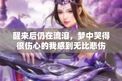 醒来后仍在流泪，梦中哭得很伤心的我感到无比悲伤