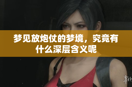梦见放炮仗的梦境，究竟有什么深层含义呢