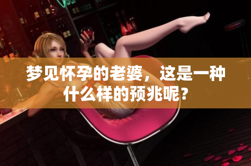 梦见怀孕的老婆，这是一种什么样的预兆呢？