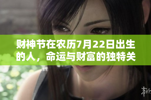 财神节在农历7月22日出生的人，命运与财富的独特关系解析