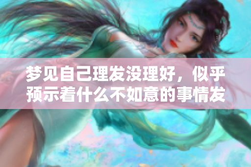 梦见自己理发没理好，似乎预示着什么不如意的事情发生了。