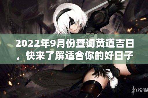2022年9月份查询黄道吉日，快来了解适合你的好日子！