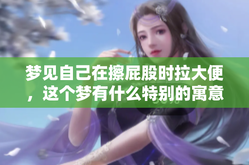 梦见自己在擦**时拉大便，这个梦有什么特别的寓意呢