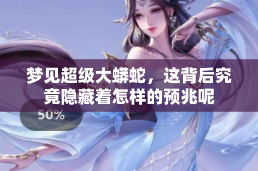 梦见超级大蟒蛇，这背后究竟隐藏着怎样的预兆呢