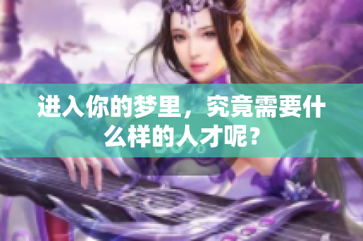 进入你的梦里，究竟需要什么样的人才呢？