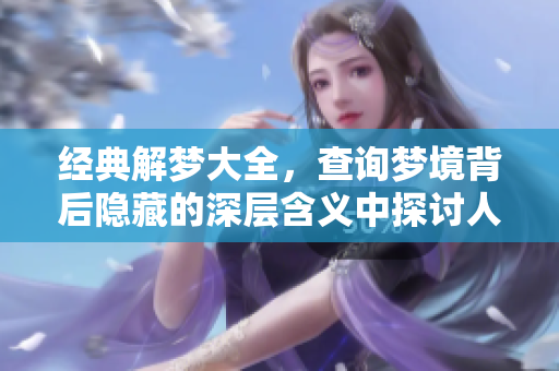 经典解梦大全，查询梦境背后隐藏的深层含义中探讨人生哲理