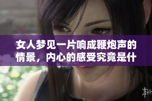 女人梦见一片响成鞭炮声的情景，内心的感受究竟是什么呢