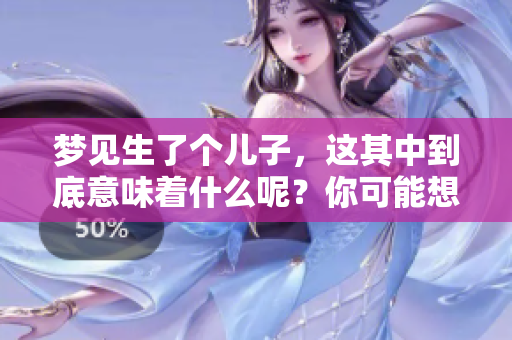 梦见生了个儿子，这其中到底意味着什么呢？你可能想了解一下。