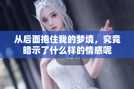 从后面抱住我的梦境，究竟暗示了什么样的情感呢