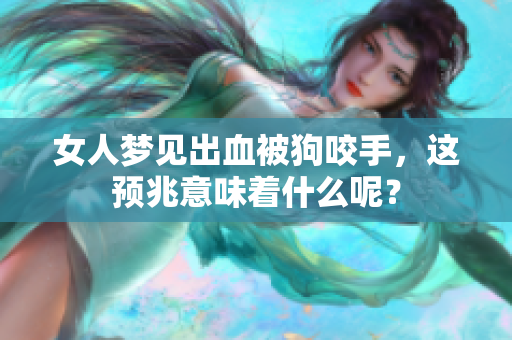女人梦见出血被狗咬手，这预兆意味着什么呢？
