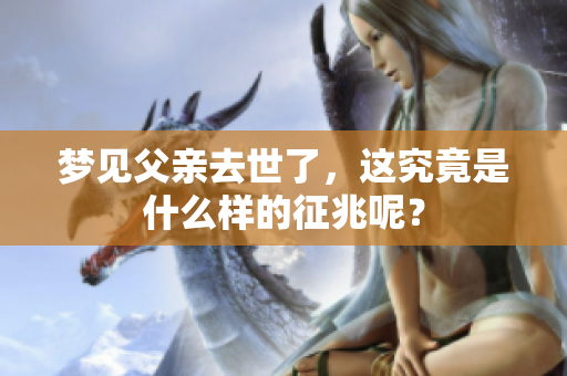 梦见父亲去世了，这究竟是什么样的征兆呢？