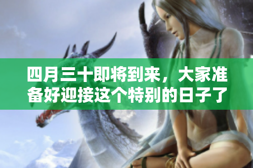 四月三十即将到来，大家准备好迎接这个特别的日子了吗