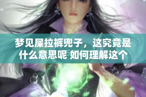 梦见屎拉裤兜子，这究竟是什么意思呢 如何理解这个梦境背后的含义