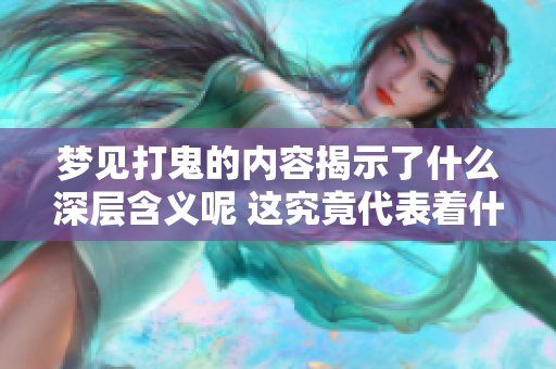 梦见打鬼的内容揭示了什么深层含义呢 这究竟代表着什么呢