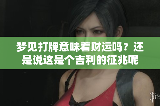梦见打牌意味着财运吗？还是说这是个吉利的征兆呢