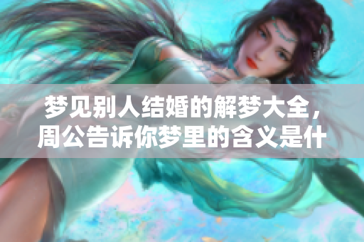 梦见别人结婚的解梦大全，周公告诉你梦里的含义是什么