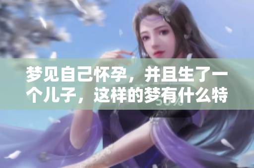 梦见自己怀孕，并且生了一个儿子，这样的梦有什么特别的意义吗