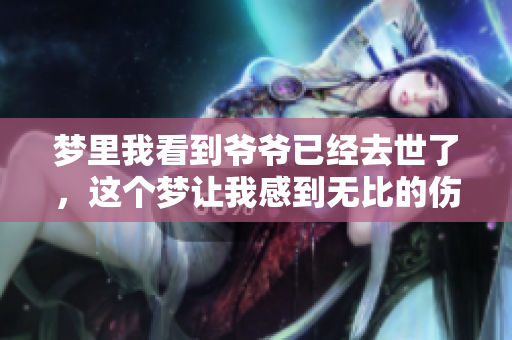 梦里我看到爷爷已经去世了，这个梦让我感到无比的伤感与怀念