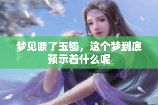 梦见断了玉镯，这个梦到底预示着什么呢