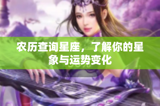农历查询星座，了解你的星象与运势变化