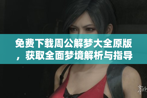 免费下载周公解梦大全原版，获取全面梦境解析与指导！