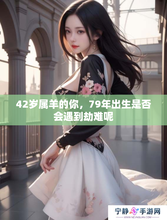 42岁属羊的你，79年出生是否会遇到劫难呢