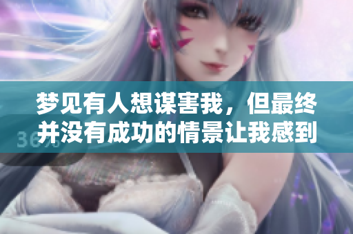 梦见有人想谋害我，但最终并没有成功的情景让我感到不安